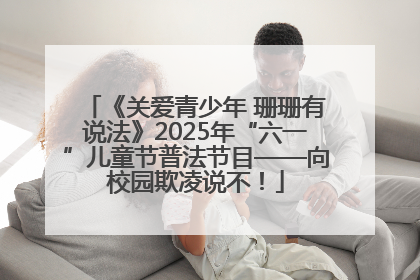 《关爱青少年 珊珊有说法》2025年“六一”儿童节普法节目——向校园欺凌说不！