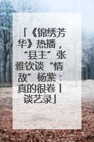 《锦绣芳华》热播，“县主”张雅钦谈“情敌”杨紫：真的很卷丨谈艺录