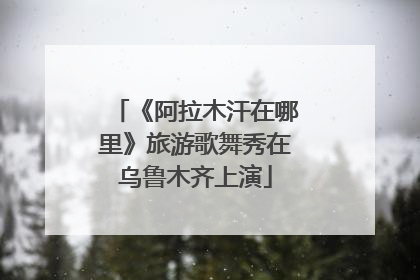 《阿拉木汗在哪里》旅游歌舞秀在乌鲁木齐上演