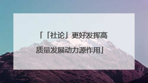 「社论」更好发挥高质量发展动力源作用