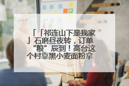 「祁连山下是我家」石磨昼夜转，订单“粮”辰到！高台这个村靠黑小麦面粉拿下成立来最大订单