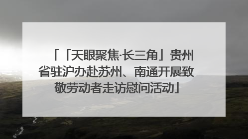 「天眼聚焦·长三角」贵州省驻沪办赴苏州、南通开展致敬劳动者走访慰问活动