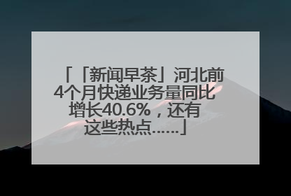 「新闻早茶」河北前4个月快递业务量同比增长40.6%，还有这些热点……