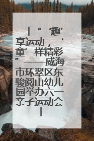 “‘趣’享运动，‘童’样精彩”——威海市环翠区东骏阅山幼儿园举办六一亲子运动会