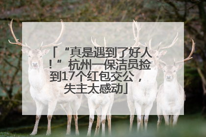 “真是遇到了好人！”杭州一保洁员捡到17个红包交公，失主太感动