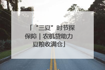 “三夏”时节探保障｜农机贷助力夏粮收满仓
