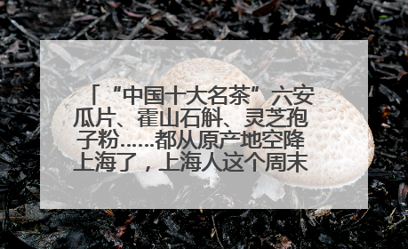 “中国十大名茶”六安瓜片、霍山石斛、灵芝孢子粉……都从原产地空降上海了，上海人这个周末得去农展中心逛逛咯～