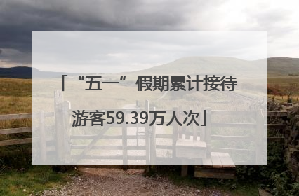 “五一”假期累计接待游客59.39万人次