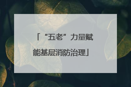 “五老”力量赋能基层消防治理