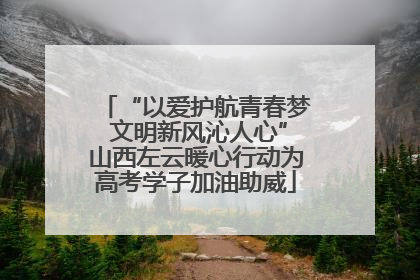“以爱护航青春梦 文明新风沁人心”山西左云暖心行动为高考学子加油助威