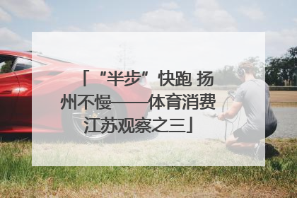 “半步”快跑 扬州不慢——体育消费江苏观察之三