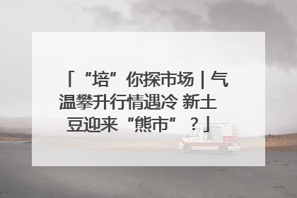 “培”你探市场｜气温攀升行情遇冷 新土豆迎来“熊市”？