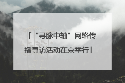 “寻脉中轴”网络传播寻访活动在京举行