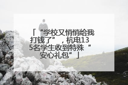 “学校又悄悄给我打钱了”，杭电135名学生收到特殊“安心礼包”