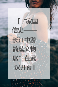 “家国信史——长江中游简牍文物展”在武汉开幕