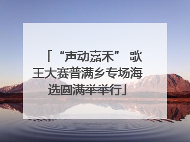 “声动嘉禾” 歌王大赛普满乡专场海选圆满举举行