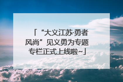 “大义江苏·勇者风尚”见义勇为专题专栏正式上线啦~