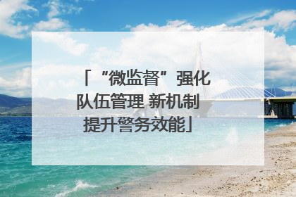 “微监督”强化队伍管理 新机制提升警务效能
