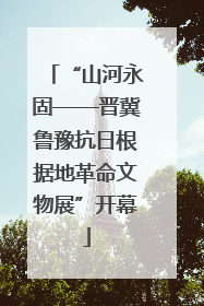 “山河永固——晋冀鲁豫抗日根据地革命文物展”开幕