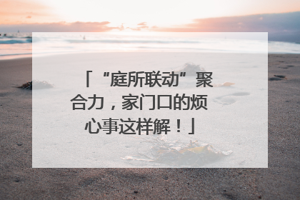 “庭所联动”聚合力，家门口的烦心事这样解！