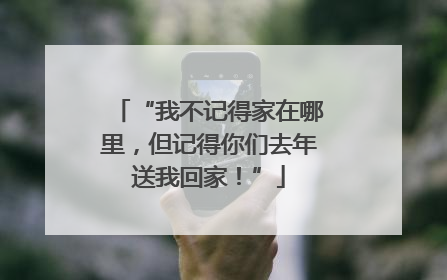 “我不记得家在哪里，但记得你们去年送我回家！”