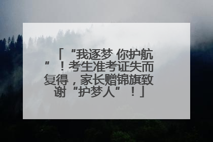 “我逐梦 你护航”！考生准考证失而复得，家长赠锦旗致谢“护梦人”！