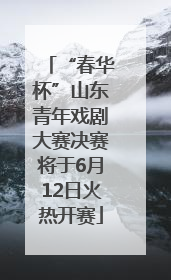“春华杯”山东青年戏剧大赛决赛将于6月12日火热开赛