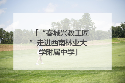“春城兴教工匠”走进西南林业大学附属中学