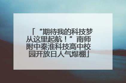 “期待我的科技梦从这里起航！”南师附中秦淮科技高中校园开放日人气爆棚