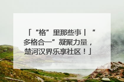 “格”里那些事丨“多格合一”凝聚力量，楚河汉界乐享社区！