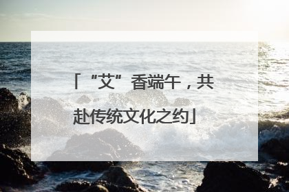 “艾”香端午，共赴传统文化之约
