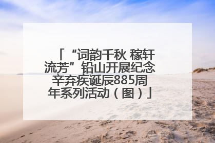 “词韵千秋 稼轩流芳”铅山开展纪念辛弃疾诞辰885周年系列活动（图）