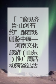 “豫见齐鲁·山河有约”跟着戏剧游中原——河南文化旅游（山东）推广周活动菏泽站活动举行