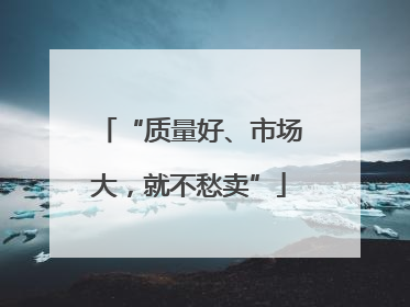 “质量好、市场大，就不愁卖”