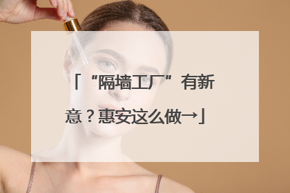 “隔墙工厂”有新意？惠安这么做→