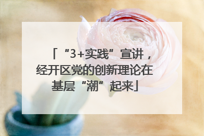 “3+实践”宣讲，经开区党的创新理论在基层“潮”起来