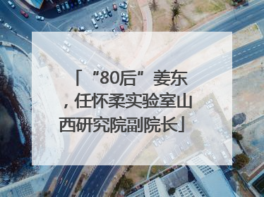 “80后”姜东，任怀柔实验室山西研究院副院长