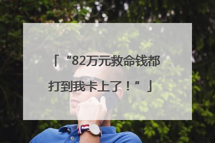 “82万元救命钱都打到我卡上了！”