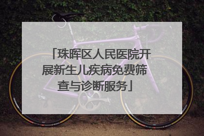 珠晖区人民医院开展新生儿疾病免费筛查与诊断服务