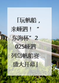 玩帆船，来嵊泗！“东海杯”2025嵊泗列岛帆船赛盛大开幕