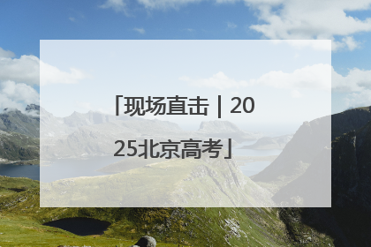 现场直击｜2025北京高考