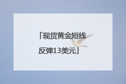 现货黄金短线反弹13美元