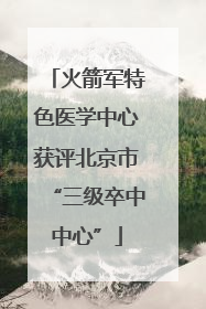 火箭军特色医学中心获评北京市“三级卒中中心”