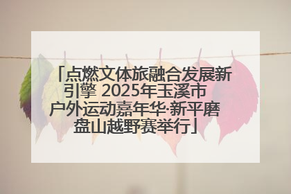 点燃文体旅融合发展新引擎 2025年玉溪市户外运动嘉年华·新平磨盘山越野赛举行