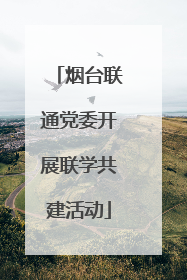 烟台联通党委开展联学共建活动