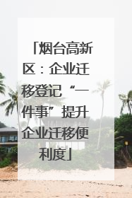 烟台高新区：企业迁移登记“一件事”提升企业迁移便利度