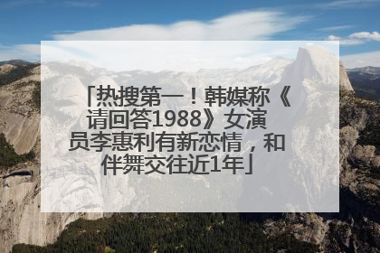 热搜第一！韩媒称《请回答1988》女演员李惠利有新恋情，和伴舞交往近1年