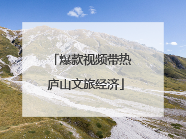 爆款视频带热庐山文旅经济