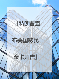 特朗普宣布美国移民金卡开售