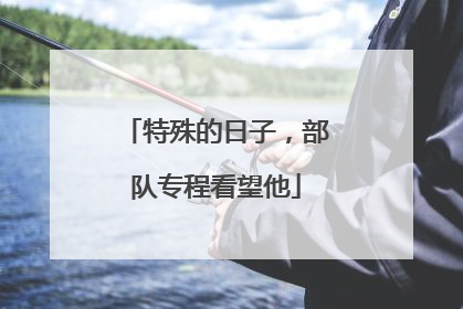 特殊的日子，部队专程看望他